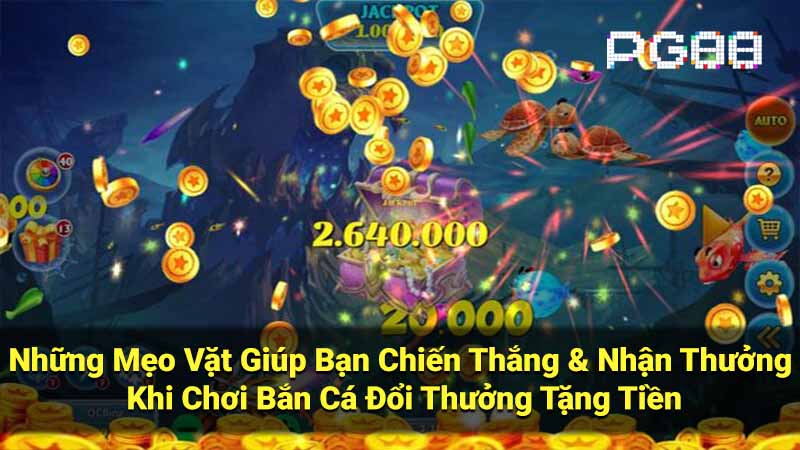 Những Mẹo Vặt Giúp Bạn Chiến Thắng & Nhận Thưởng Khi Chơi Bắn Cá Đổi Thưởng Tặng Tiền