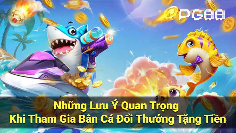 Những Lưu Ý Quan Trọng Khi Tham Gia Bắn Cá Đổi Thưởng Tặng Tiền