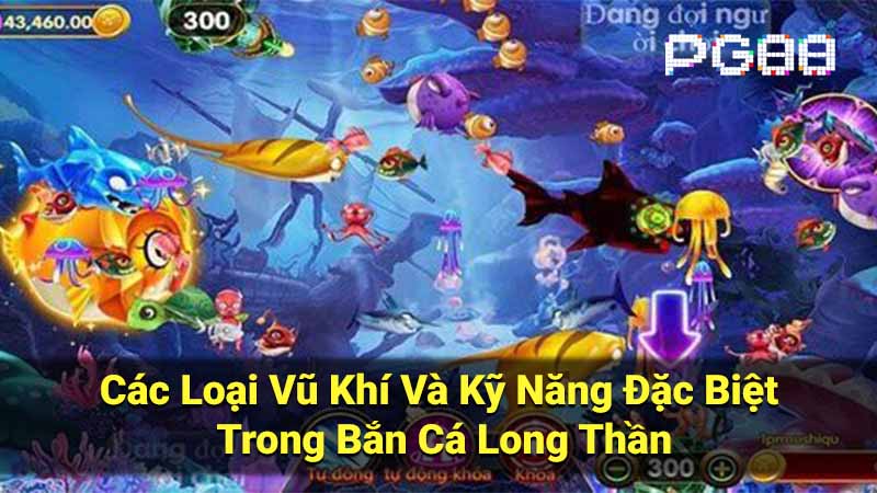 Các Loại Vũ Khí Và Kỹ Năng Đặc Biệt Trong Bắn Cá Long Thần