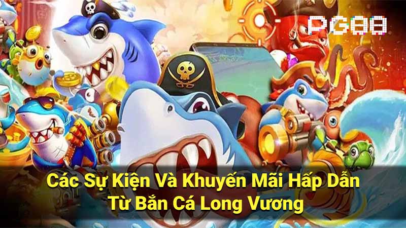 Các Sự Kiện Và Khuyến Mãi Hấp Dẫn Từ Bắn Cá Long Vương