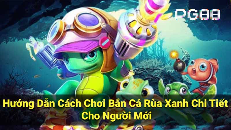 Hướng Dẫn Cách Chơi Bắn Cá Rùa Xanh Chi Tiết Cho Người Mới