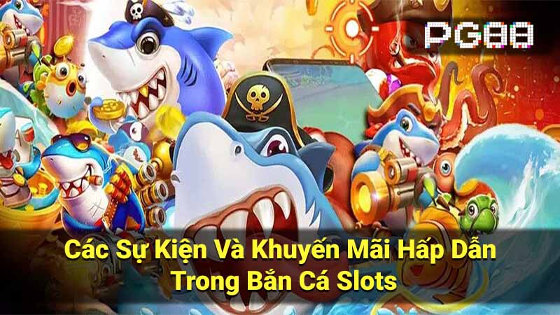 Các Sự Kiện Và Khuyến Mãi Hấp Dẫn Trong Bắn Cá Slots