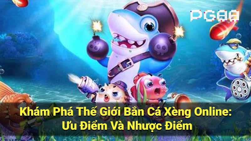 Khám Phá Thế Giới Bắn Cá Xèng Online: Ưu Điểm Và Nhược Điểm