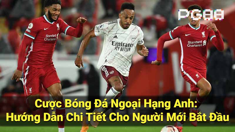 Cược Bóng Đá Ngoại Hạng Anh: Hướng Dẫn Chi Tiết Cho Người Mới Bắt Đầu