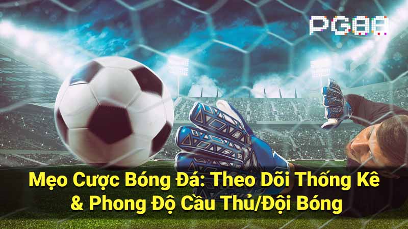 Mẹo Cược Bóng Đá: Theo Dõi Thống Kê & Phong Độ Cầu Thủ/Đội Bóng