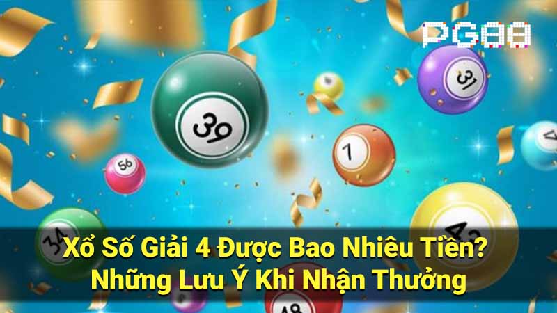 Xổ Số Giải 4 Được Bao Nhiêu Tiền? Những Lưu Ý Khi Nhận Thưởng