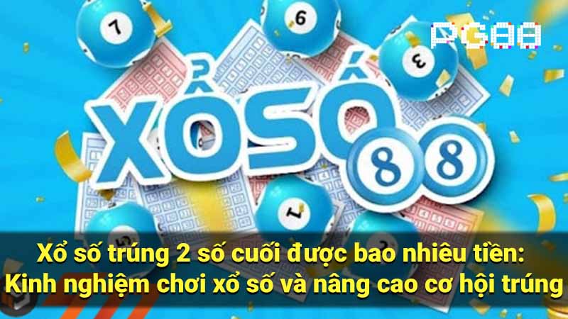 Xổ số trúng 2 số cuối được bao nhiêu tiền: Kinh nghiệm chơi xổ số và nâng cao cơ hội trúng